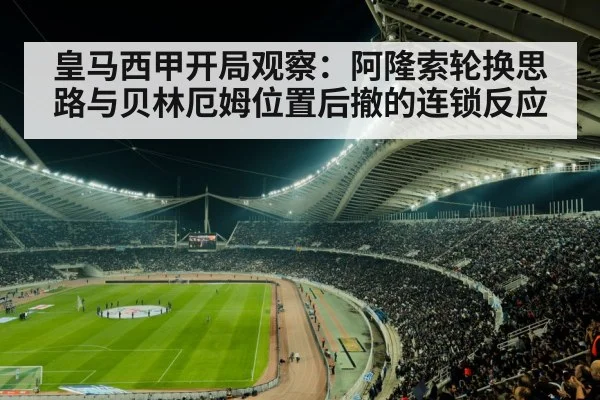 皇马西甲开局观察:阿隆索轮换思路与贝林厄姆位置后撤的连锁反应
