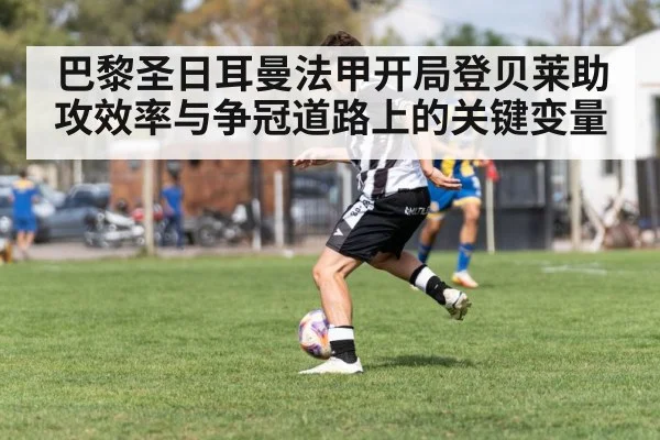 巴黎圣日耳曼法甲开局登贝莱助攻效率与争冠道路上的关键变量