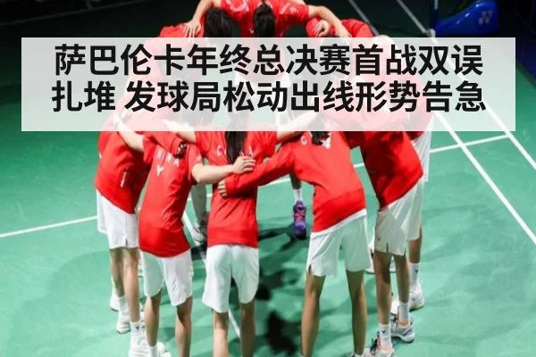 萨巴伦卡年终总决赛首战双误扎堆 发球局松动出线形势告急
